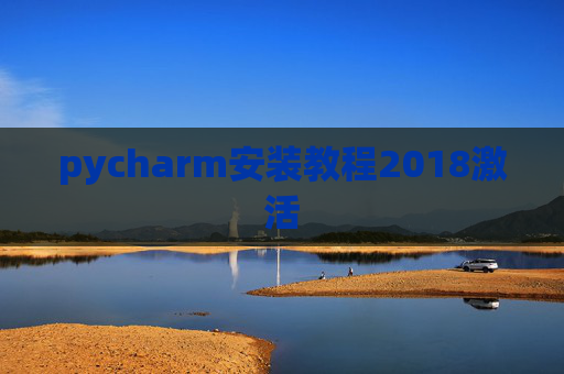 pycharm安装教程2018激活 pycharm安装教程2018激活